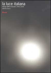 La luce italiana. Design delle lampade 1945-2000. Ediz. illustrata
