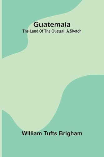 Guatemala: The Land Of The Quetzal; A Sketch