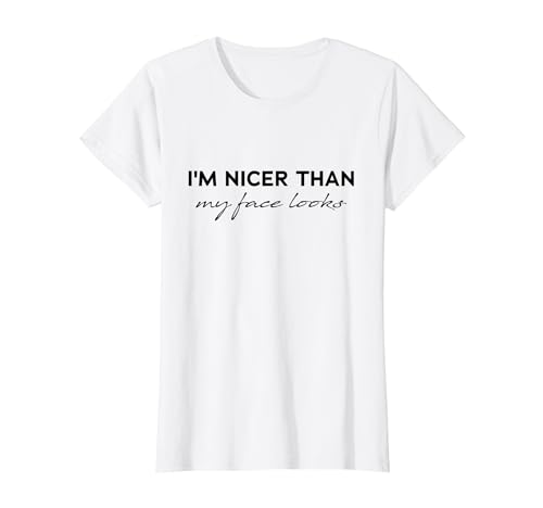 Im Nicer Than My Face Looks, Funny Sarcasm Men Women T-Shirt