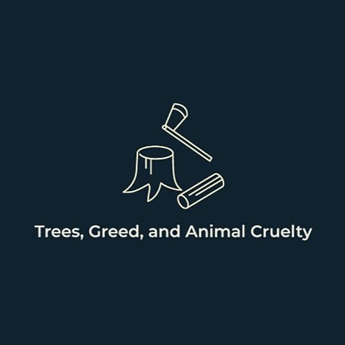Trees, Greed, and Animal Cruelty
