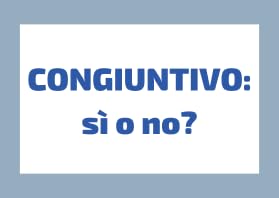 Il Congiuntivo: s&igrave; o no?