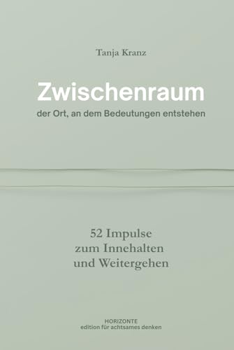 Zwischenraum: der Ort, an dem Bedeutungen entstehen - 52 Impulse zum Innehalten und Weitergehen (Edition für achtsames Denken)