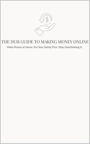 THE DUH GUIDE TO MAKING MONEY ONLINE: Make Money at Home. Put Your Family First. Stop Overthinking It. (English Edition)