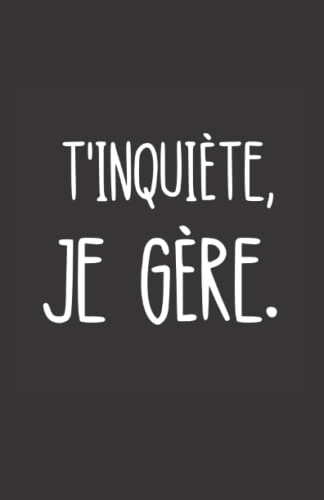 t'inquiète je gère: ce carnet de notes humoristique est un notebook à la couverture drôle qui fera un cadeau original et pratique