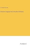 L'histoire tragique de la Pucelle d'Orl&Atilde;&copy;ans (French Edition)
