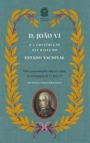 D. João VI e a Construção das Bases do Estado Nacionl