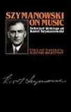 Szymanowski on Music: Selected Writings of Karol Szymanowski (Musicians on Music, 6)