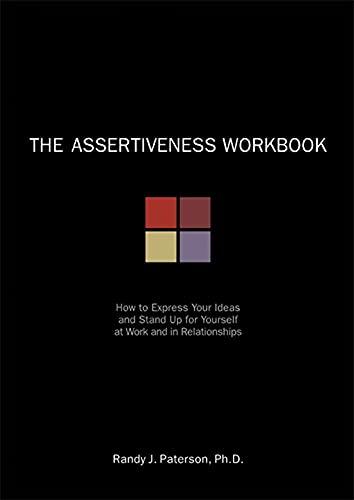 The Assertiveness Workbook: How to Express Your Ideas and Stand Up for Yourself at Work and in Relationships (A New Harbinger Self-Help Workbook)