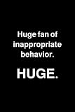 Huge fan of inappropriate behavior. Huge.