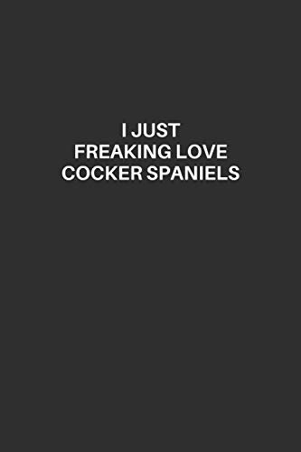  Cocker Spaniel Notebook: I Just Freaking Love Cocker Spaniels, Cocker Spaniel Lined Notebook, Excellent Gift and Journal For Cocker Spaniel Lovers, ... Lovers, The Ultimate Gift for Cocker Lovers