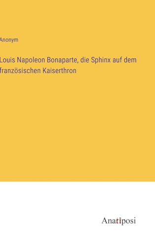Louis Napoleon Bonaparte, die Sphinx auf dem französischen Kaiserthron (German Edition)