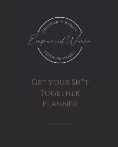 How To Get Your Sh*T Together: The Life-Changing Planner For Women Who Want To Get More Organised Than Ever, Be More Productive, Feel Less Overwhelmed