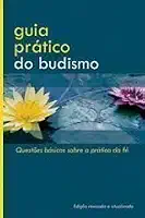 Guia Prático do Budismo - Questões Básicas Sobre a Prática da Fé