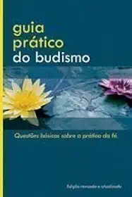 Guia Prático do Budismo - Questões Básicas Sobre a Prática da Fé