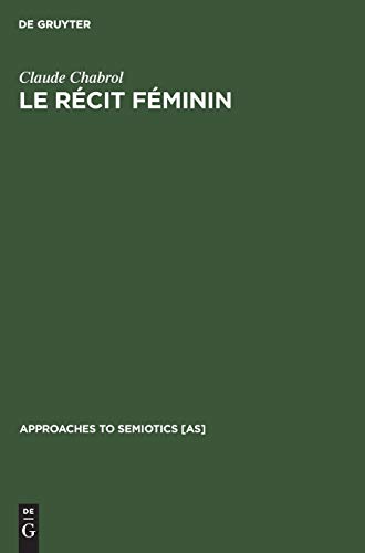 Le Recit Feminin: Contribution a L'Analyse Semiologique du Courrier du Coeur et des Entrevues ou 'Enquetes' sur la Femme dans la Presse Feminine Actuelle (Approaches to Semiotics, 15)