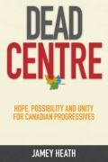 Buy Dead Centre: Hope, Possibility, and Unity for Canadian Progressives — BookShops.in