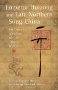Emperor Huizong and Late Northern Song China: The Politics of Culture and the Culture of Politics (Harvard East...