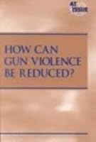 How Can Gun Violence Be Reduced? 0737708018 Book Cover