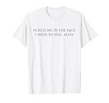 Punch me in the face I need to feel alive T-Shirt