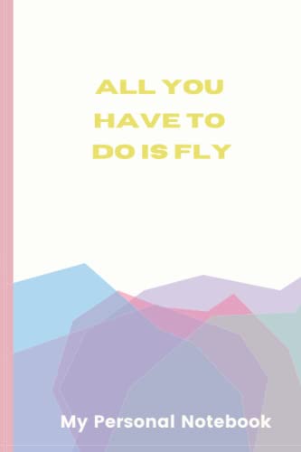 All You Have To Do Is Fly; Journal, Colorful Notebook, Classic 120 Lined Pages, 6 x 9 inches, Soft Cover: My Personal Journal with Empty Lines for Journaling