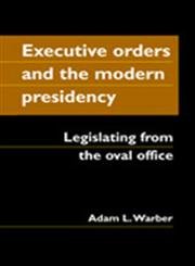 Executive Orders And the Modern Presidency: Legislating from the Oval Office