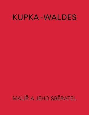 Kupka-Waldes The Artist and His Collector : Works of František Kupka in the Jindřich Waldes Collection