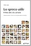 Lo spreco utile. Il libro del cibo solidale. Trasformare lo spreco in risorsa con i last minute market: food & book