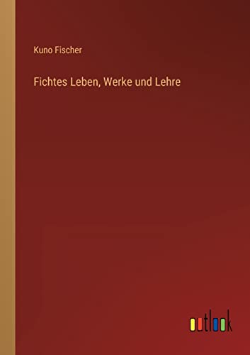 Fichtes Leben, Werke und Lehre (German Edition)