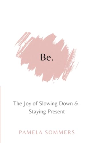 Be: The Joy of Slowing Down and Staying Present