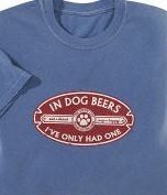 NEW ADULT SHIRT "IN DOG BEERS I'VE ONLY HAD ONE" ALL SIZES (Xl)
