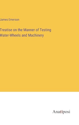Treatise on the Manner of Testing Water-Wheels and Machinery