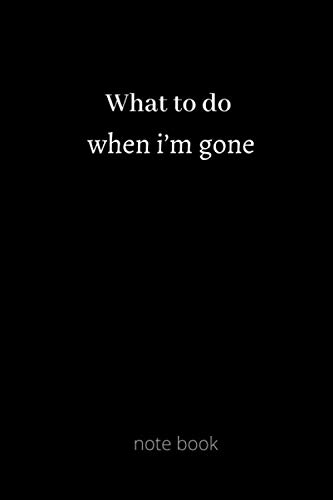 What to do when i’m gone: journal notebook Important Information About My Belongings, Business Affairs, and Wishes