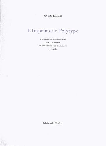 L'imprimerie polytype. Une officine expérimentale et clandestine au service du duc d'Orléans: Une officine expérimentale et clandestine au service du duc d'Orléans (1783-1787)