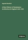 A Short History of Renaissance Architecture in England 1500-1800 - Reginald Blomfield 