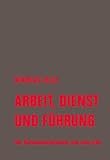 Arbeit, Dienst und Führung: Der Nationalsozialismus und sein Erbe