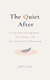  The Quiet After: Living with Estrangement, No Contact, and the Long Work of Becoming (English Edition)