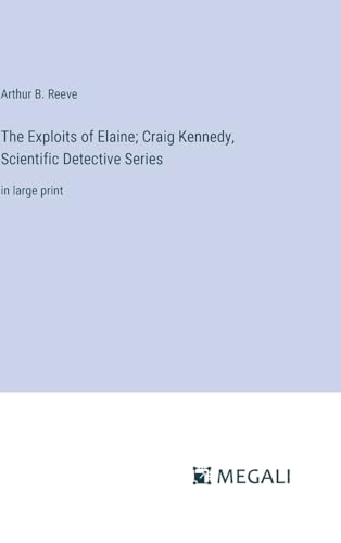 The Exploits of Elaine; Craig Kennedy, Scientific Detective Series: in large print