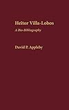 Heitor Villa-Lobos: A Bio-Bibliography (Bio-Bibliographies in Music)