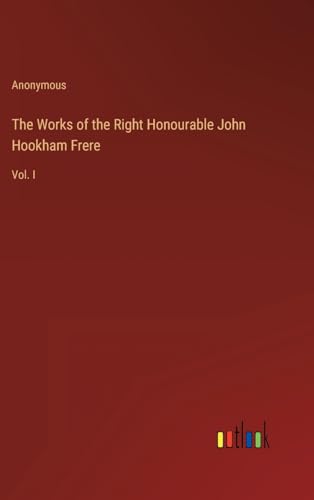 The Works of the Right Honourable John Hookham Frere: Vol. I