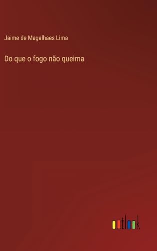 Do que o fogo não queima (Portuguese Edition)