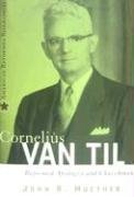 Cornelius Van Til: Reformed Apologist and Churchman (American Reformed Biographies)