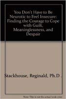 You Don't Have to Be Neurotic to Feel Insecure: Finding the Courage to Deal With Guilt, Meaninglessness and Despair Stackhouse, Reginald