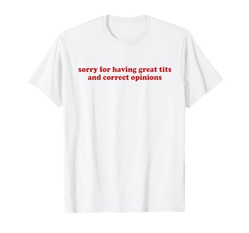 Perdón por tener grandes tetas y opiniones correctas Camiseta