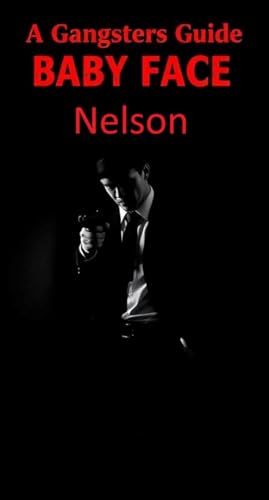 A Gangsters Guide: Baby Face Nelson