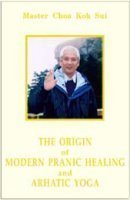 The Origin of Modern Pranic Healing and Arhatic Yoga Master Choa Kok Sui by Master Choa Kok Sui (2006-05-04)