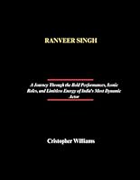 RANVEER SINGH: A Journey Through the Bold Performances, Iconic Roles, and Limitless Energy of India's Most Dynamic Actor B0F8J3G3T3 Book Cover