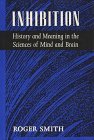 Inhibition: History and Meaning in the Sciences of Mind and Brain by Roger Smith (1992-08-28)