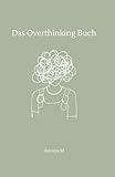 Das Overthinking-Buch: Dein Begleiter gegen Grübeln, Angst & Gedankenchaos: Ein Selbsthilfe-Workbook für innere Klarheit und emotionale Heilung