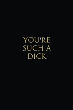 You're Such A Dick: Lined notebook