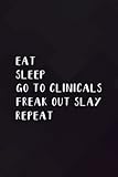  Eat Sleep Go To Clinicals Freak Out Slay Repeat Nurse Nice Notebook Planner: Go To Clinicals Freak Out Slay, ,College,Monthly,Money,To Do List,Planning,PocketPlanner,Cute,Stylish Paperback,Do It All